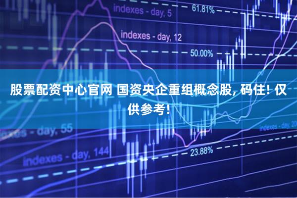 股票配资中心官网 国资央企重组概念股, 码住! 仅供参考!
