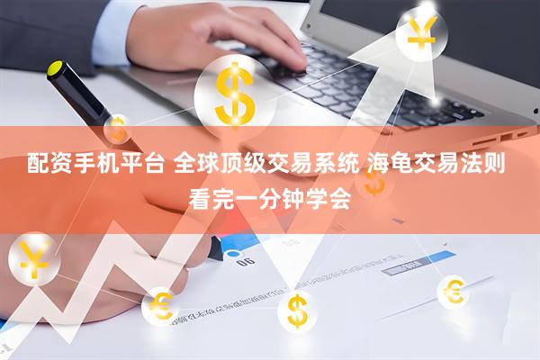 配资手机平台 全球顶级交易系统 海龟交易法则 看完一分钟学会
