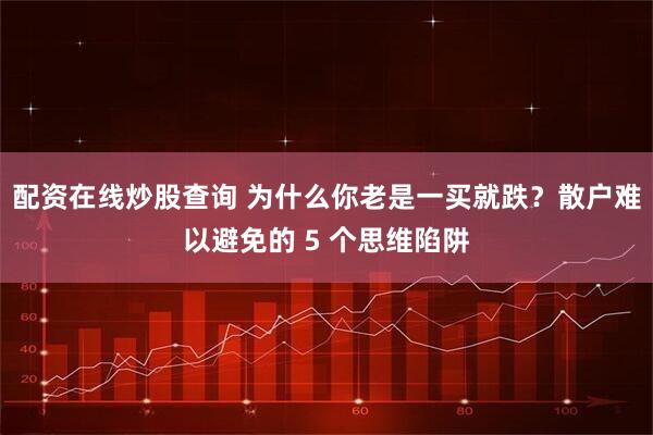 配资在线炒股查询 为什么你老是一买就跌？散户难以避免的 5 个思维陷阱