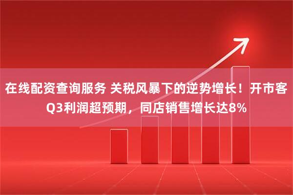 在线配资查询服务 关税风暴下的逆势增长！开市客Q3利润超预期，同店销售增长达8%