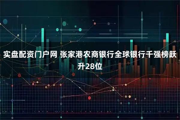 实盘配资门户网 张家港农商银行全球银行千强榜跃升28位
