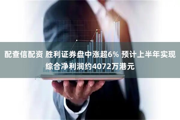 配查信配资 胜利证券盘中涨超6% 预计上半年实现综合净利润约4072万港元
