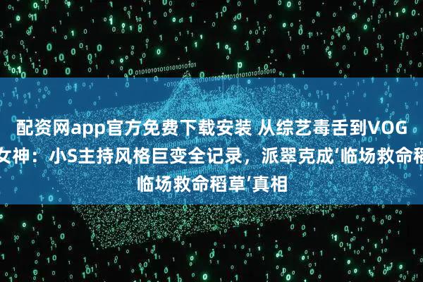 配资网app官方免费下载安装 从综艺毒舌到VOGUE沉静女神：小S主持风格巨变全记录，派翠克成‘临场救命稻草’真相