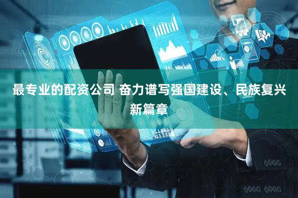 最专业的配资公司 奋力谱写强国建设、民族复兴新篇章